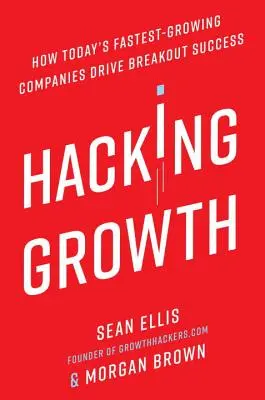 Hackear el crecimiento: Cómo las empresas de más rápido crecimiento de hoy en día consiguen el éxito a pasos agigantados - Hacking Growth: How Today's Fastest-Growing Companies Drive Breakout Success