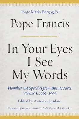 En tus ojos veo mis palabras: Homilías y discursos de Buenos Aires, Volumen 1: 1999-2004 - In Your Eyes I See My Words: Homilies and Speeches from Buenos Aires, Volume 1: 1999-2004