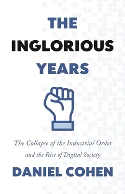 Los años sin gloria: El colapso del orden industrial y el auge de la sociedad digital - The Inglorious Years: The Collapse of the Industrial Order and the Rise of Digital Society