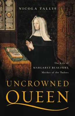 Reina sin corona: La vida de Margarita Beaufort, madre de los Tudor - Uncrowned Queen: The Life of Margaret Beaufort, Mother of the Tudors