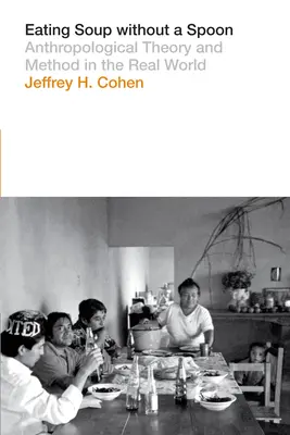 Comer sopa sin cuchara: Teoría y método antropológicos en el mundo real - Eating Soup Without a Spoon: Anthropological Theory and Method in the Real World