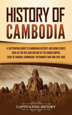 Historia de Camboya: Una guía cautivadora de la historia de Camboya, que incluye acontecimientos como el auge y la decadencia del Imperio jemer, el asedio de la República Democrática del Congo y la guerra civil. - History of Cambodia: A Captivating Guide to Cambodian History, Including Events Such as the Rise and Decline of the Khmer Empire, Siege of