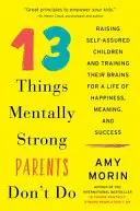 13 cosas que no hacen los padres mentalmente fuertes: Cómo criar hijos seguros de sí mismos y entrenar sus cerebros para una vida de felicidad, significado y éxito - 13 Things Mentally Strong Parents Don't Do: Raising Self-Assured Children and Training Their Brains for a Life of Happiness, Meaning, and Success