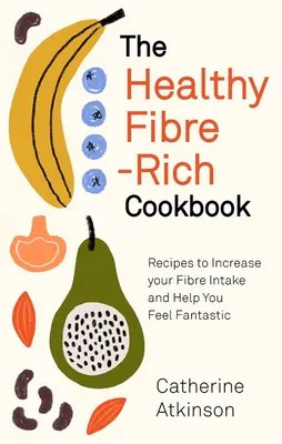 El libro de cocina saludable rico en fibra: Recetas para aumentar su ingesta de fibra y ayudarle a sentirse fantástico - The Healthy Fibre-Rich Cookbook: Recipes to Increase Your Fibre Intake and Help You Feel Fantastic