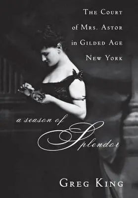 Una temporada de esplendor: La corte de la Sra. Astor en la Nueva York de la Edad Dorada - A Season of Splendor: The Court of Mrs. Astor in Gilded Age New York