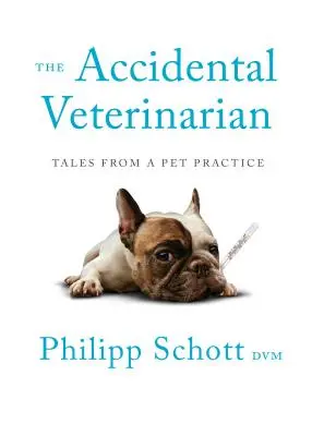 El veterinario accidental: relatos de una consulta de animales de compañía - The Accidental Veterinarian: Tales from a Pet Practice