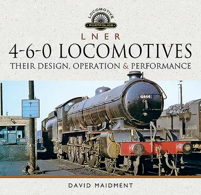 L N E R 4-6-0 Locomotoras: Su diseño, funcionamiento y rendimiento - L N E R 4-6-0 Locomotives: Their Design, Operation and Performance