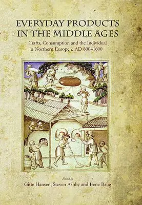 Productos cotidianos en la Edad Media: Artesanía, consumo e individuo en el norte de Europa hacia 800-1600 - Everyday Products in the Middle Ages: Crafts, Consumption and the Individual in Northern Europe C. Ad 800-1600