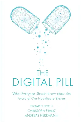 La píldora digital: Lo que todo el mundo debería saber sobre el futuro de nuestro sistema sanitario - The Digital Pill: What Everyone Should Know about the Future of Our Healthcare System