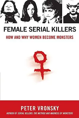 Mujeres asesinas en serie: Cómo y por qué las mujeres se convierten en monstruos - Female Serial Killers: How and Why Women Become Monsters