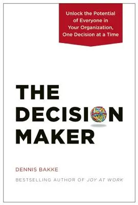 El decisor: Libere el potencial de todos los miembros de su organización, decisión a decisión - The Decision Maker: Unlock the Potential of Everyone in Your Organization, One Decision at a Time