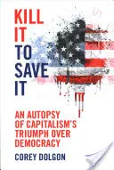 Kill It to Save It: Una autopsia del triunfo del capitalismo sobre la democracia - Kill It to Save It: An Autopsy of Capitalism's Triumph Over Democracy
