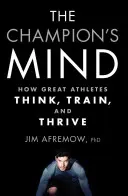 La mente del campeón: cómo piensan, entrenan y prosperan los grandes atletas - The Champion's Mind: How Great Athletes Think, Train, and Thrive