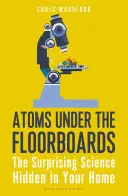 Átomos bajo el suelo: La sorprendente ciencia oculta en su hogar - Atoms Under the Floorboards: The Surprising Science Hidden in Your Home