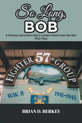 Adiós, Bob: Cartas de un granjero de Pensilvania desde la guerra 1941-1945 - So Long, Bob: A Pennsylvania Farm Boy's Letters Home from the War 1941-1945