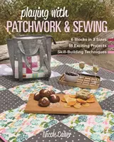 Jugando con el patchwork y la costura: 6 Bloques en 3 Tamaños, 18 Proyectos Emocionantes, Técnicas para Desarrollar la Habilidad - Playing with Patchwork & Sewing: 6 Blocks in 3 Sizes, 18 Exciting Projects, Skill-Building Techniques