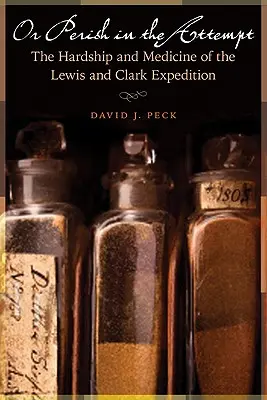 O perecer en el intento: Las penurias y la medicina de la expedición de Lewis y Clark - Or Perish in the Attempt: The Hardship and Medicine of the Lewis and Clark Expedition