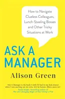 Pregúntale a un jefe - Cómo desenvolverse entre colegas despistados, jefes que roban el almuerzo y otras situaciones difíciles en el trabajo - Ask a Manager - How to Navigate Clueless Colleagues, Lunch-Stealing Bosses and Other Tricky Situations at Work