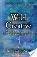 Creatividad salvaje: Enciende tu pasión y tu potencial en el trabajo, en casa y en la vida - Wild Creative: Igniting Your Passion and Potential in Work, Home, and Life