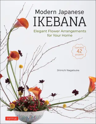 Ikebana japonés moderno: Elegantes arreglos florales para su hogar (Contiene 42 proyectos) - Modern Japanese Ikebana: Elegant Flower Arrangements for Your Home (Contains 42 Projects)