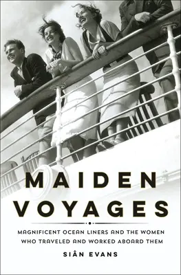 Viajes inaugurales: Los magníficos transatlánticos y las mujeres que viajaron y trabajaron a bordo de ellos - Maiden Voyages: Magnificent Ocean Liners and the Women Who Traveled and Worked Aboard Them