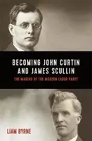 Convertirse en John Curtin y James Scullin - Los inicios de sus carreras políticas y la formación del Partido Laborista moderno - Becoming John Curtin and James Scullin - Their early political careers and the making of the modern Labor Party