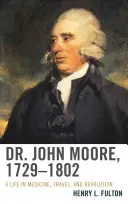 Dr. John Moore, 1729-1802: Una vida de medicina, viajes y revolución - Dr. John Moore, 1729-1802: A Life in Medicine, Travel, and Revolution