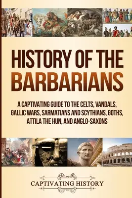 Historia de los Bárbaros: Una guía cautivadora sobre los celtas, los vándalos, las guerras galas, los sármatas y escitas, los godos, Atila el Huno y los anglosajones. - History of the Barbarians: A Captivating Guide to the Celts, Vandals, Gallic Wars, Sarmatians and Scythians, Goths, Attila the Hun, and Anglo-Sax