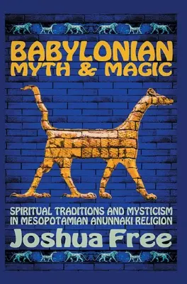 Mito y Magia Babilónicos: Tradiciones Espirituales y Misticismo en la Religión Anunnaki Mesopotámica - Babylonian Myth and Magic: Spiritual Traditions and Mysticism in Mesopotamian Anunnaki Religion