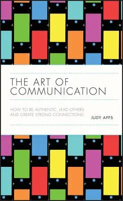 El arte de la comunicación: Cómo ser auténtico, liderar a los demás y crear conexiones sólidas - The Art of Communication: How to Be Authentic, Lead Others, and Create Strong Connections