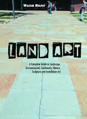 Land Art: Una Guía Completa de Paisaje, Medio Ambiente, Movimientos de Tierra, Naturaleza, Escultura e Instalación Artística - Land Art: A Complete Guide to Landscape, Environmental, Earthworks, Nature, Sculpture and Installation Art