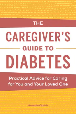 The Caregiver's Guide to Diabetes: Consejos prácticos para cuidar de ti y de tus seres queridos - The Caregiver's Guide to Diabetes: Practical Advice for Caring for You and Your Loved One