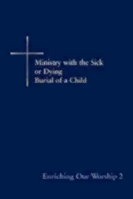 Enriching Our Worship 2: Ministry with the Sick or Dying: El entierro de un niño - Enriching Our Worship 2: Ministry with the Sick or Dying: Burial of a Child