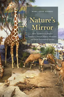 Nature's Mirror: Cómo los taxidermistas dieron forma a los museos de historia natural de Estados Unidos y salvaron especies en peligro de extinción - Nature's Mirror: How Taxidermists Shaped America's Natural History Museums and Saved Endangered Species