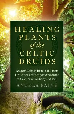 Plantas curativas de los druidas celtas: Los antiguos celtas de Gran Bretaña y sus sanadores druidas utilizaban la medicina vegetal para tratar la mente, el cuerpo y el alma. - Healing Plants of the Celtic Druids: Ancient Celts in Britain and Their Druid Healers Used Plant Medicine to Treat the Mind, Body and Soul