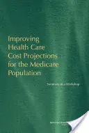 Improving Health Care Cost Projections for the Medicare Population - Resumen de un taller - Improving Health Care Cost Projections for the Medicare Population - Summary of a Workshop