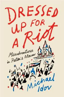 Dressed Up for a Riot: Desventuras en el Moscú de Putin - Dressed Up for a Riot: Misadventures in Putin's Moscow