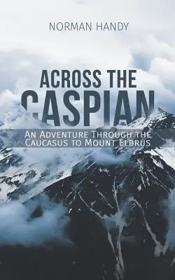 A través del Caspio: Una aventura por el Cáucaso hasta el monte Elbrús - Across the Caspian: An Adventure Through the Caucasus to Mount Elbrus