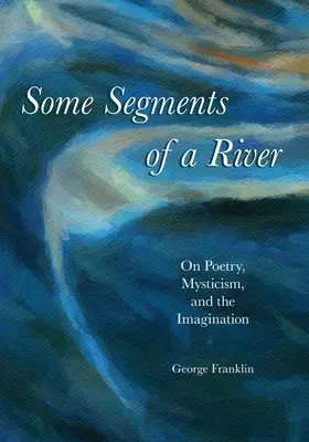 Algunos segmentos de un río: Sobre poesía, misticismo e imaginación - Some Segments of a River: On Poetry, Mysticism, and Imagination