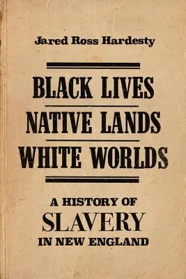 Vidas negras, tierras indígenas, mundos blancos: Historia de la esclavitud en Nueva Inglaterra - Black Lives, Native Lands, White Worlds: A History of Slavery in New England