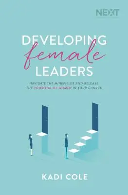 Desarrollo de líderes femeninas: Navegue por los campos minados y libere el potencial de las mujeres en su iglesia - Developing Female Leaders: Navigate the Minefields and Release the Potential of Women in Your Church