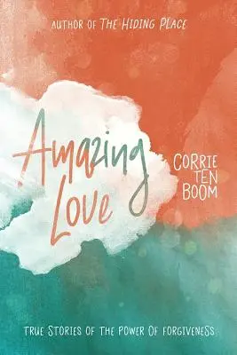 Amor asombroso: Historias reales del poder del perdón - Amazing Love: True Stories of the Power of Forgiveness