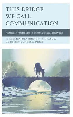 Este puente que llamamos comunicación: Enfoques anzaldanes de la teoría, el método y la práctica - This Bridge We Call Communication: Anzaldan Approaches to Theory, Method, and Praxis