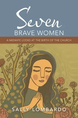 Siete mujeres valientes: Una comadrona observa el nacimiento de la Iglesia - Seven Brave Women: A Midwife Looks at the Birth of the Church