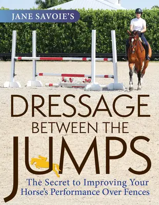 La doma entre saltos de Jane Savoie: El secreto para mejorar el rendimiento de su caballo sobre las vallas - Jane Savoie's Dressage Between the Jumps: The Secret to Improving Your Horse's Performance Over Fences