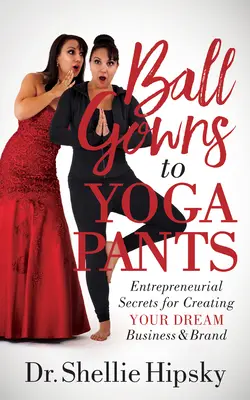 De vestidos de fiesta a pantalones de yoga: Secretos empresariales para crear la empresa y la marca de sus sueños - Ball Gowns to Yoga Pants: Entrepreneurial Secrets for Creating Your Dream Business and Brand