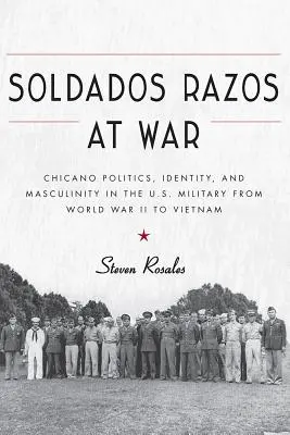 Soldados Razos at War: Chicano Politics, Identity, and Masculinity in the U.S. Military from World War II to Vietnam (Soldados Razos en Guerra: Política, identidad y masculinidad chicanas en el ejército estadounidense desde la Segunda Guerra Mundial hasta Vietnam) - Soldados Razos at War: Chicano Politics, Identity, and Masculinity in the U.S. Military from World War II to Vietnam