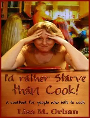 Prefiero pasar hambre a cocinar: Un libro de cocina para gente que odia cocinar - I'd rather Starve than Cook!: A cookbook for people who hate to cook