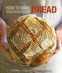 Cómo hacer pan: Recetas paso a paso de panes de levadura, masa madre, pan de soda y bollería - How to Make Bread: Step-By-Step Recipes for Yeasted Breads, Sourdoughs, Soda Breads and Pastries