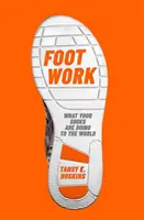 El trabajo de los pies: lo que tus zapatos hacen al mundo - Foot Work - What Your Shoes Are Doing to the World